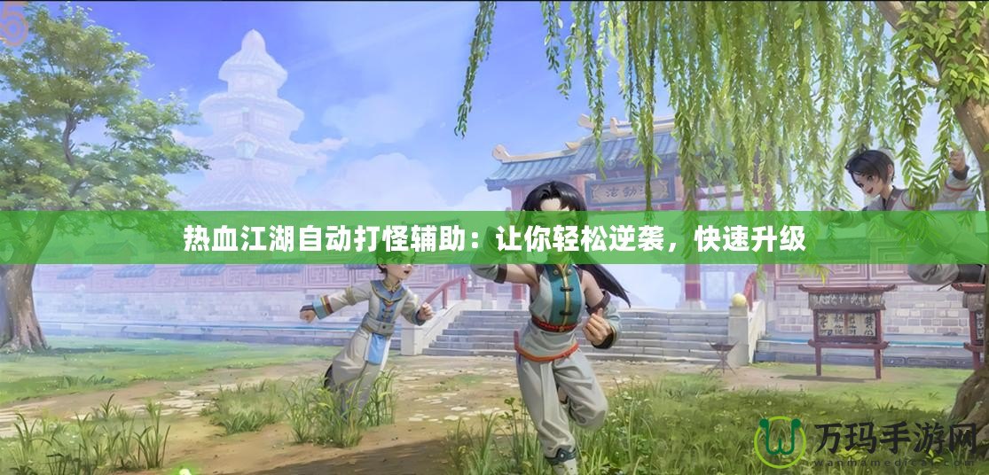 熱血江湖自動打怪輔助：讓你輕松逆襲，快速升級