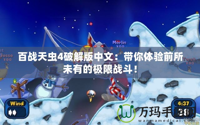 百戰(zhàn)天蟲4破解版中文：帶你體驗(yàn)前所未有的極限戰(zhàn)斗！