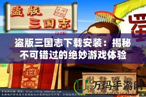 盜版三國志下載安裝：揭秘不可錯(cuò)過的絕妙游戲體驗(yàn)