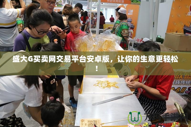 盛大G買賣網(wǎng)交易平臺(tái)安卓版，讓你的生意更輕松！