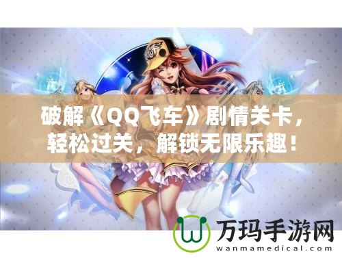 破解《QQ飛車》劇情關(guān)卡，輕松過關(guān)，解鎖無限樂趣！