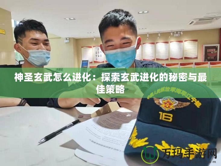 神圣玄武怎么進化：探索玄武進化的秘密與最佳策略