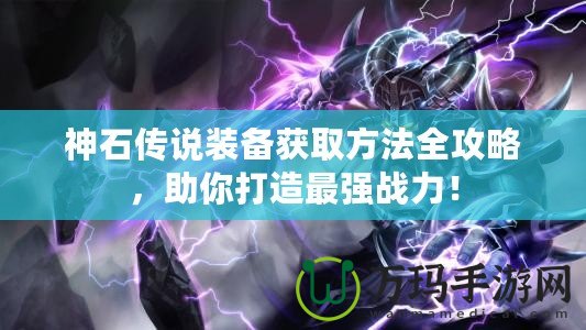 神石傳說(shuō)裝備獲取方法全攻略，助你打造最強(qiáng)戰(zhàn)力！