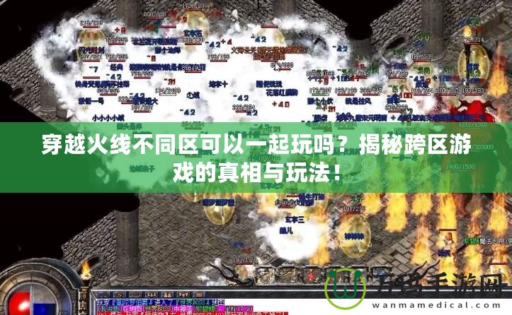 穿越火線(xiàn)不同區(qū)可以一起玩嗎？揭秘跨區(qū)游戲的真相與玩法！
