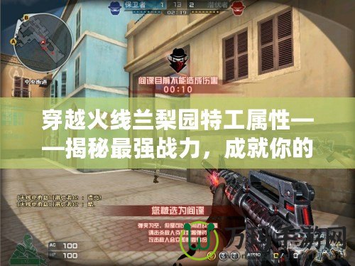 穿越火線蘭梨園特工屬性——揭秘最強戰(zhàn)力，成就你的極致游戲體驗