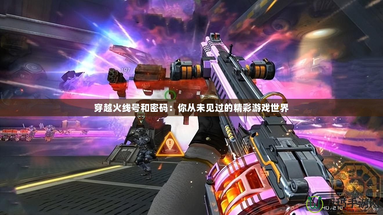 穿越火線號(hào)和密碼：你從未見(jiàn)過(guò)的精彩游戲世界