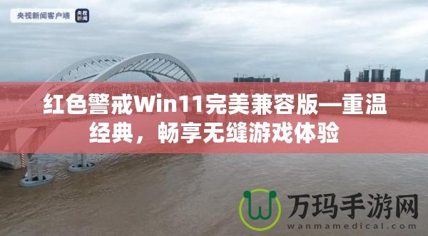 紅色警戒Win11完美兼容版—重溫經(jīng)典，暢享無縫游戲體驗