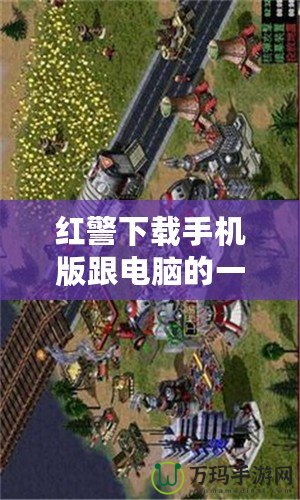 紅警下載手機(jī)版跟電腦的一模一樣，暢享經(jīng)典戰(zhàn)役，隨時(shí)隨地開(kāi)戰(zhàn)！