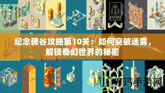 紀念碑谷攻略第10關(guān)：如何突破迷霧，解鎖奇幻世界的秘密