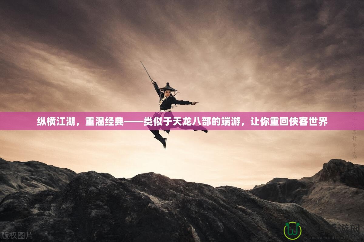 縱橫江湖，重溫經(jīng)典——類似于天龍八部的端游，讓你重回俠客世界