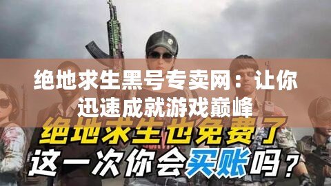 絕地求生黑號(hào)專(zhuān)賣(mài)網(wǎng)：讓你迅速成就游戲巔峰