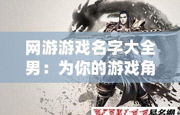 網(wǎng)游游戲名字大全男：為你的游戲角色取一個與眾不同的名字！