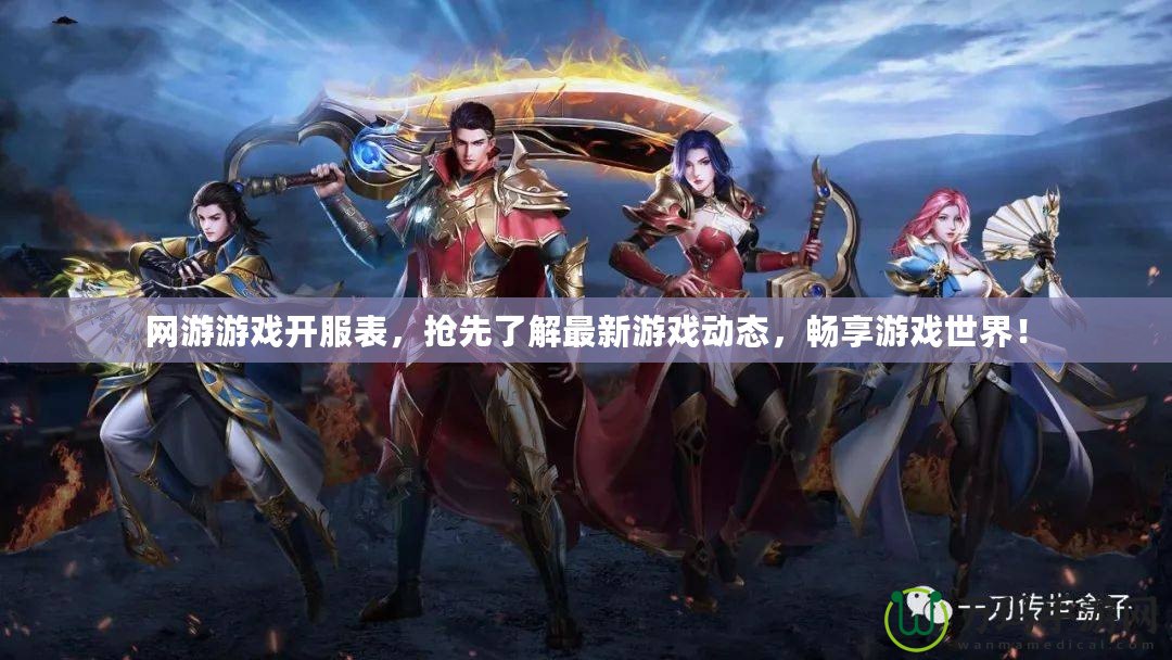 網(wǎng)游游戲開服表，搶先了解最新游戲動(dòng)態(tài)，暢享游戲世界！
