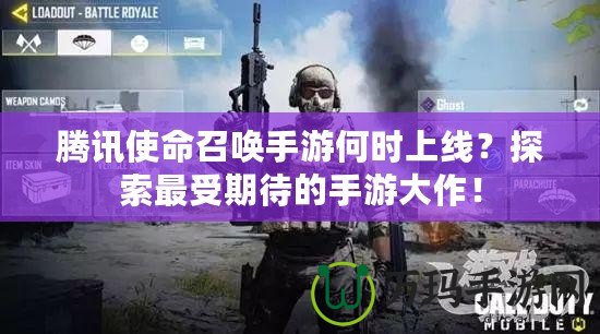 騰訊使命召喚手游何時(shí)上線？探索最受期待的手游大作！