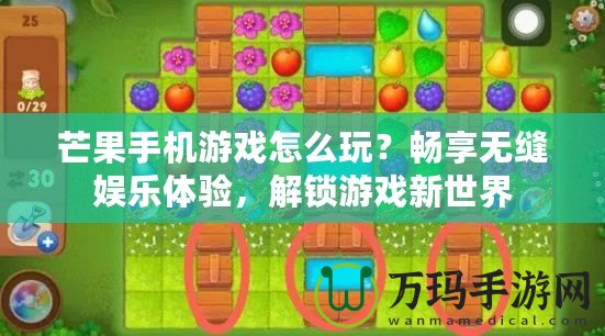 芒果手機(jī)游戲怎么玩？暢享無縫娛樂體驗，解鎖游戲新世界