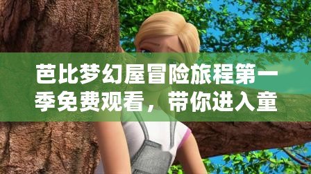芭比夢(mèng)幻屋冒險(xiǎn)旅程第一季免費(fèi)觀看，帶你進(jìn)入童話般的奇妙世界
