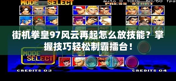 街機(jī)拳皇97風(fēng)云再起怎么放技能？掌握技巧輕松制霸擂臺(tái)！