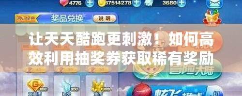 讓天天酷跑更刺激！如何高效利用抽獎券獲取稀有獎勵？