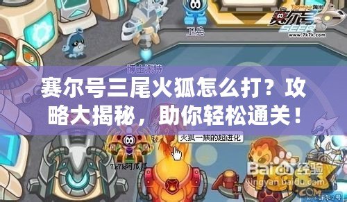 賽爾號(hào)三尾火狐怎么打？攻略大揭秘，助你輕松通關(guān)！