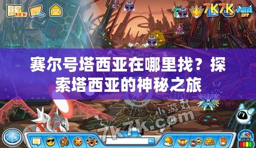 賽爾號塔西亞在哪里找？探索塔西亞的神秘之旅