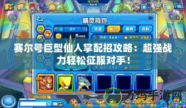 賽爾號巨型仙人掌配招攻略：超強戰(zhàn)力輕松征服對手！