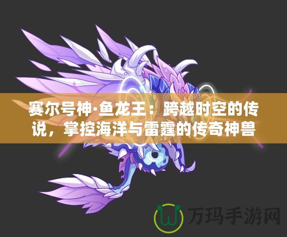 賽爾號(hào)神·魚龍王：跨越時(shí)空的傳說，掌控海洋與雷霆的傳奇神獸