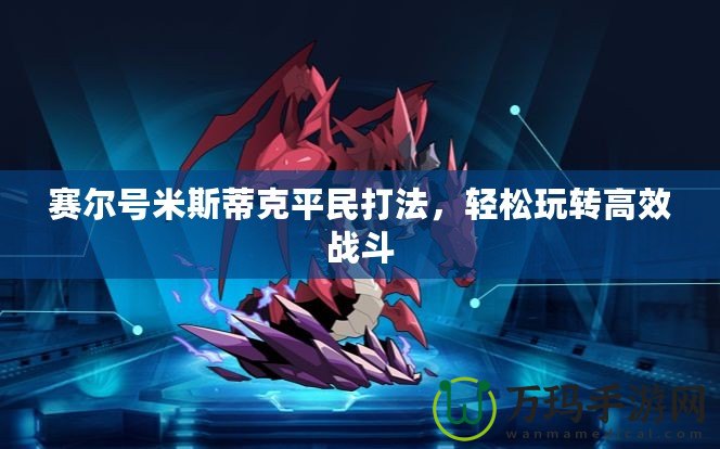 賽爾號米斯蒂克平民打法，輕松玩轉(zhuǎn)高效戰(zhàn)斗