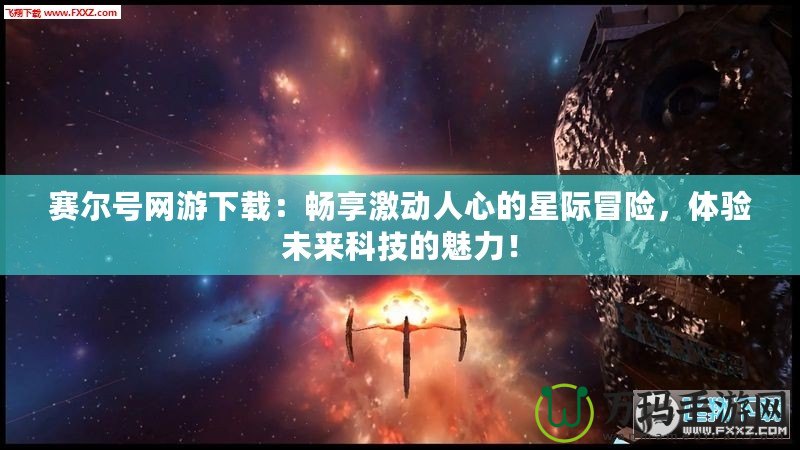 賽爾號(hào)網(wǎng)游下載：暢享激動(dòng)人心的星際冒險(xiǎn)，體驗(yàn)未來(lái)科技的魅力！