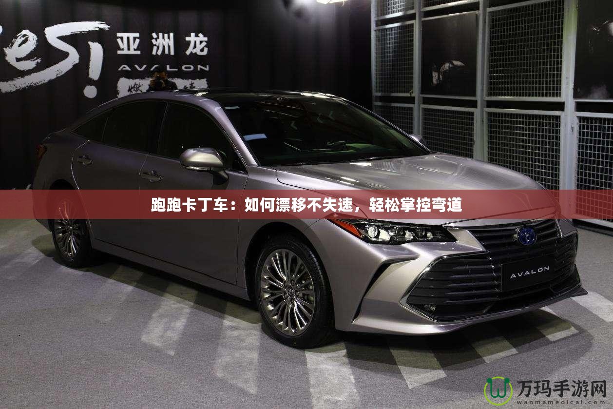 跑跑卡丁車：如何漂移不失速，輕松掌控彎道