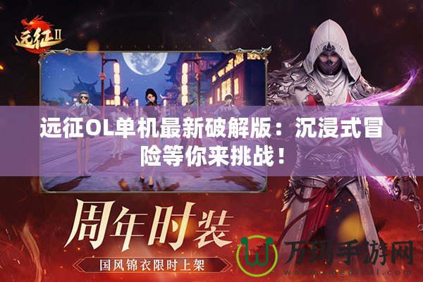遠征OL單機最新破解版：沉浸式冒險等你來挑戰(zhàn)！