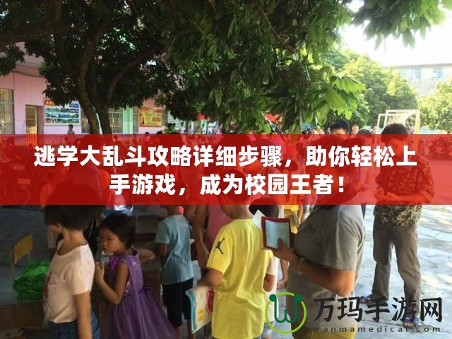 逃學(xué)大亂斗攻略詳細(xì)步驟，助你輕松上手游戲，成為校園王者！