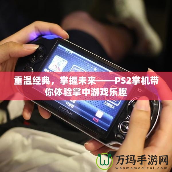 重溫經(jīng)典，掌握未來(lái)——PS2掌機(jī)帶你體驗(yàn)掌中游戲樂(lè)趣