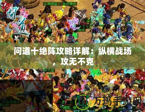 問(wèn)道十絕陣攻略詳解：縱橫戰(zhàn)場(chǎng)，攻無(wú)不克