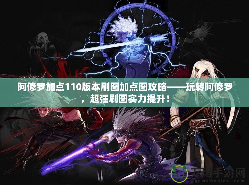 阿修羅加點(diǎn)110版本刷圖加點(diǎn)圖攻略——玩轉(zhuǎn)阿修羅，超強(qiáng)刷圖實(shí)力提升！