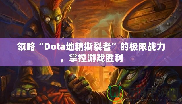 領(lǐng)略“Dota地精撕裂者”的極限戰(zhàn)力，掌控游戲勝利