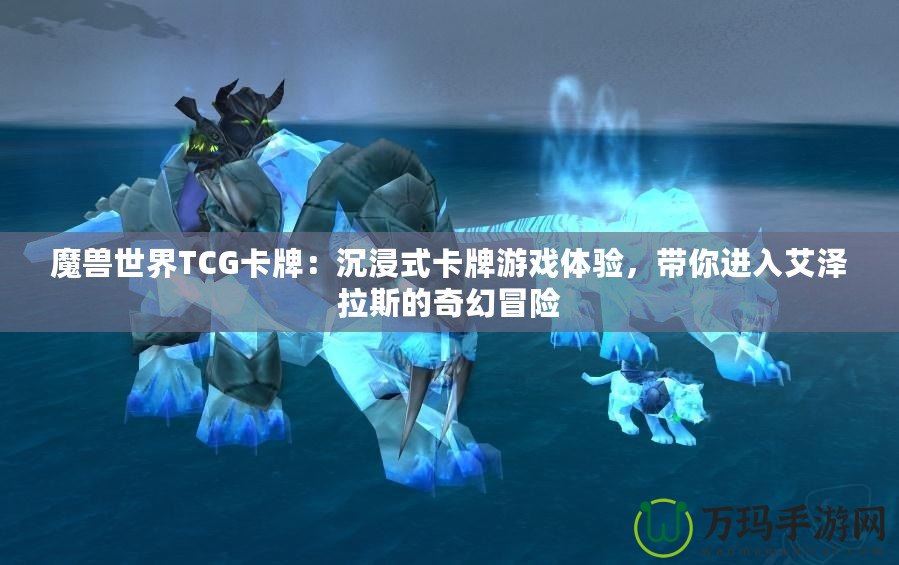 魔獸世界TCG卡牌：沉浸式卡牌游戲體驗，帶你進入艾澤拉斯的奇幻冒險