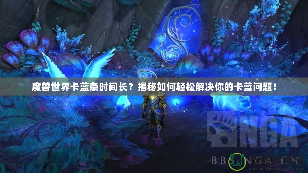 魔獸世界卡藍(lán)條時間長？揭秘如何輕松解決你的卡藍(lán)問題！