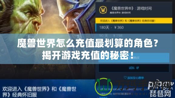 魔獸世界怎么充值最劃算的角色？揭開游戲充值的秘密！