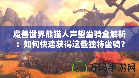 魔獸世界熊貓人聲望坐騎全解析：如何快速獲得這些獨特坐騎？