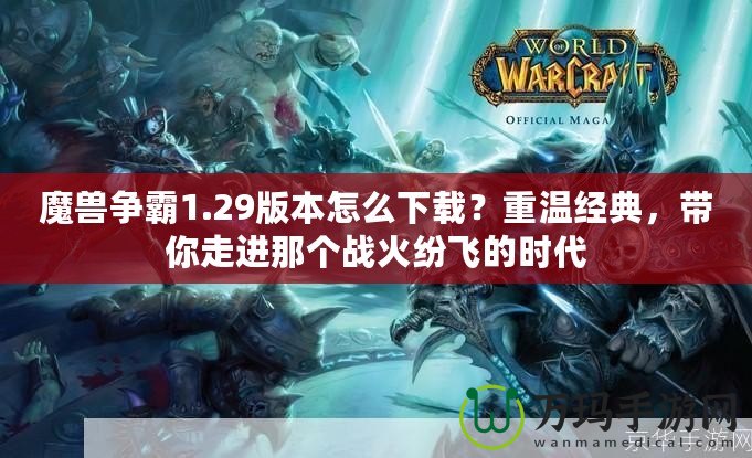 魔獸爭霸1.29版本怎么下載？重溫經(jīng)典，帶你走進(jìn)那個(gè)戰(zhàn)火紛飛的時(shí)代