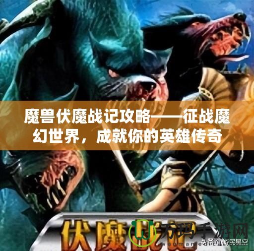 魔獸伏魔戰(zhàn)記攻略——征戰(zhàn)魔幻世界，成就你的英雄傳奇