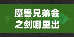 魔獸兄弟會之劍哪里出？揭秘這把傳世神器的出處與獲取方法