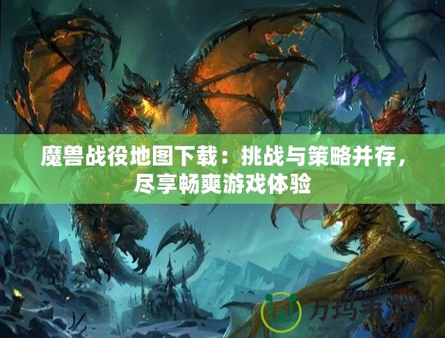魔獸戰(zhàn)役地圖下載：挑戰(zhàn)與策略并存，盡享暢爽游戲體驗