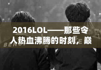 2016LOL——那些令人熱血沸騰的時(shí)刻，巔峰之年