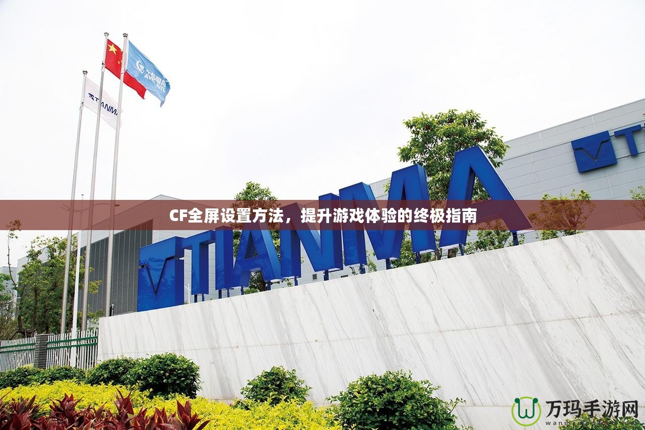 CF全屏設(shè)置方法，提升游戲體驗(yàn)的終極指南