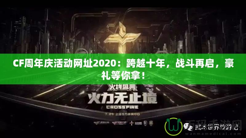 CF周年慶活動(dòng)網(wǎng)址2020：跨越十年，戰(zhàn)斗再啟，豪禮等你拿！