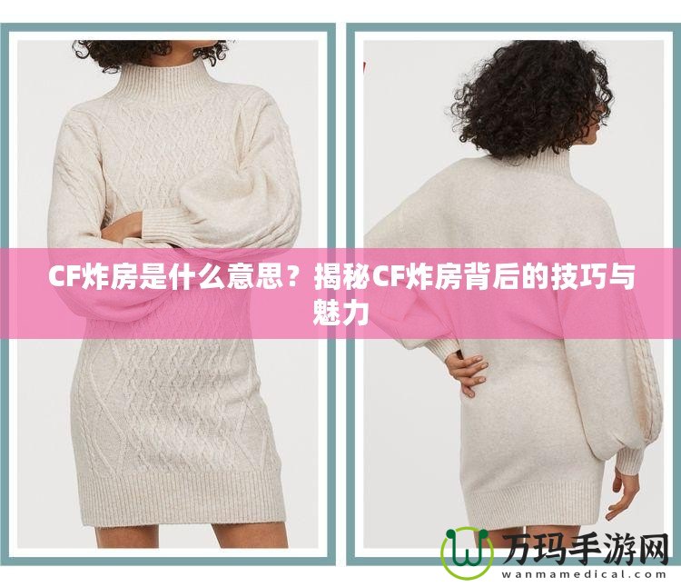 CF炸房是什么意思？揭秘CF炸房背后的技巧與魅力
