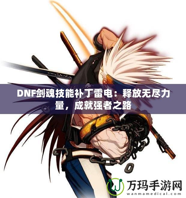 DNF劍魂技能補(bǔ)丁雷電：釋放無(wú)盡力量，成就強(qiáng)者之路