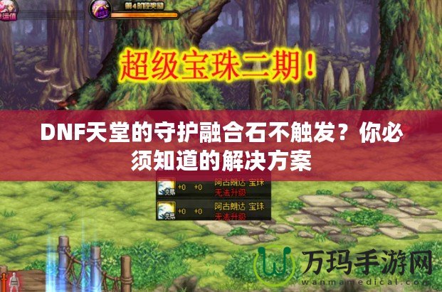 DNF天堂的守護(hù)融合石不觸發(fā)？你必須知道的解決方案