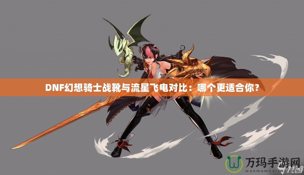 DNF幻想騎士戰(zhàn)靴與流星飛電對比：哪個更適合你？